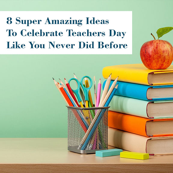 8 Super Amazing Ideas To Celebrate Teachers Day Like You Never Did Before